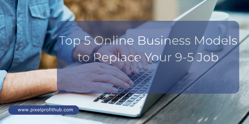 Top 5 Online Business Models to Replace Your 9-5 Job